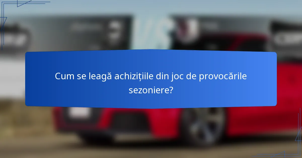 Cum se leagă achizițiile din joc de provocările sezoniere?