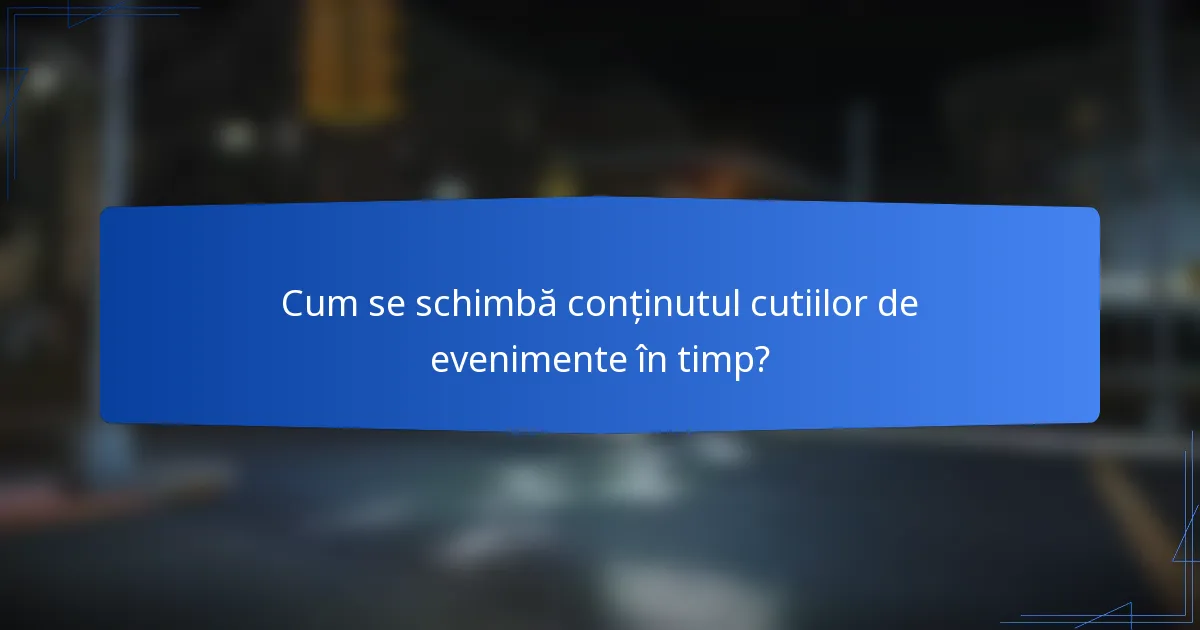 Cum se schimbă conținutul cutiilor de evenimente în timp?