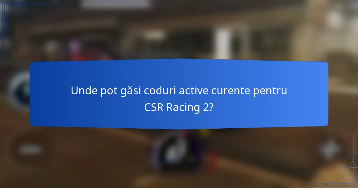 Unde pot găsi coduri active curente pentru CSR Racing 2?